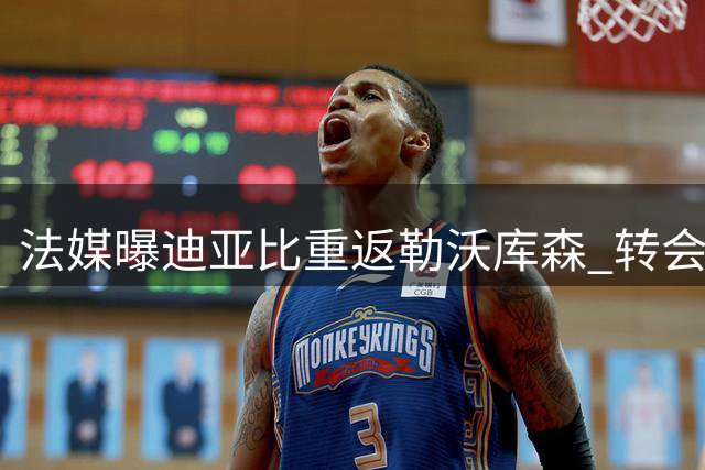 法媒曝迪亚比重返勒沃库森 转会费达3700万欧元
